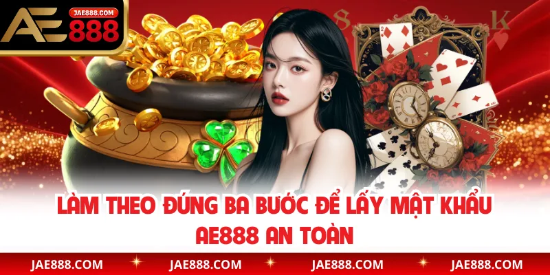 Làm theo đúng ba bước để lấy mật khẩu AE888 an toàn