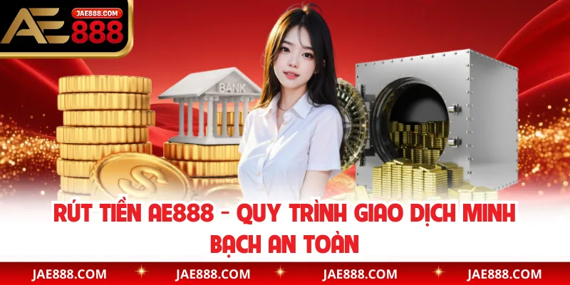 Rút tiền AE888 - Quy trình Giao Dịch Minh Bạch An Toàn